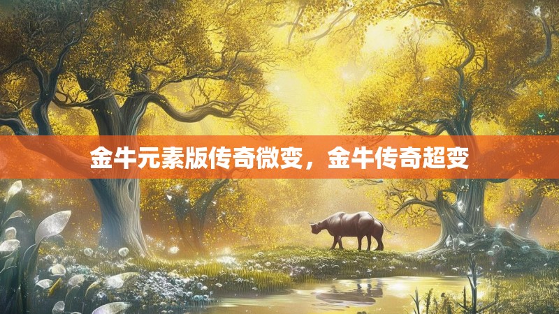 金牛元素版传奇微变,金牛传奇超变