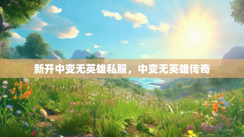 新开中变无英雄私服,中变无英雄传奇