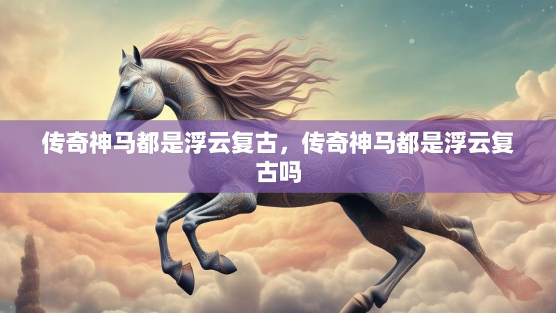 传奇神马都是浮云复古，传奇神马都是浮云复古吗