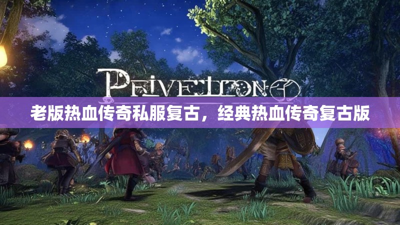 老版热血传奇私服复古,经典热血传奇复古版