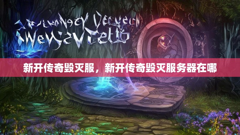 新开传奇毁灭服,新开传奇毁灭服务器在哪