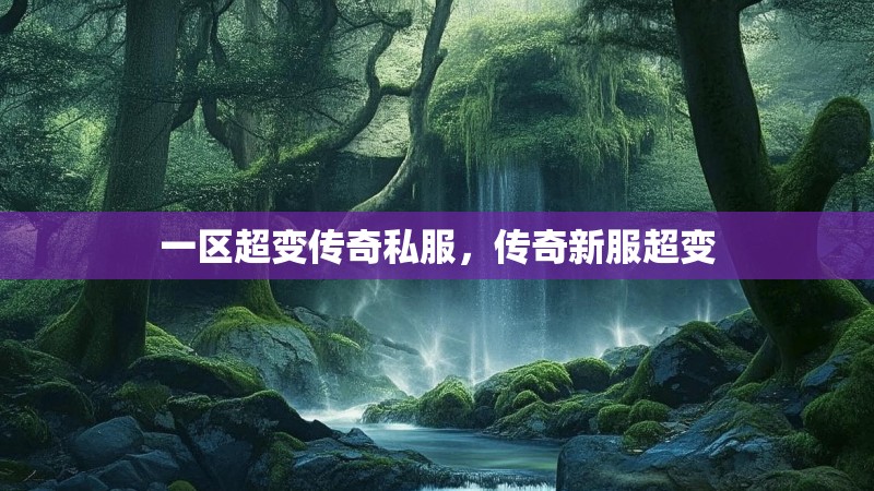 一区超变传奇私服，传奇新服超变