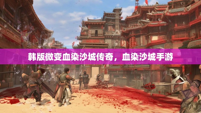 韩版微变血染沙城传奇,血染沙城手游