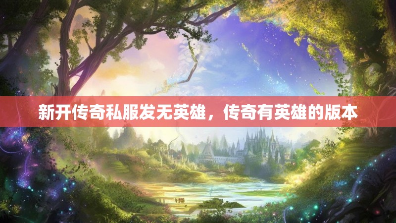 新开传奇私服发无英雄,传奇有英雄的版本