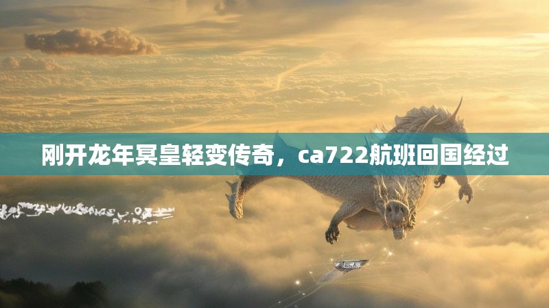刚开龙年冥皇轻变传奇，ca722航班回国经过