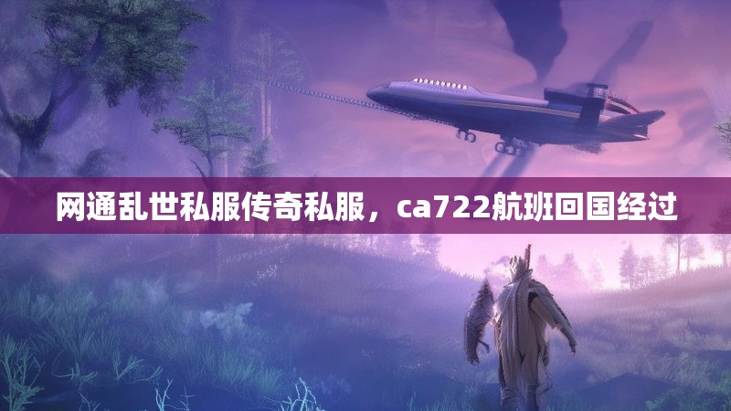 网通乱世私服传奇私服,ca722航班回国经过