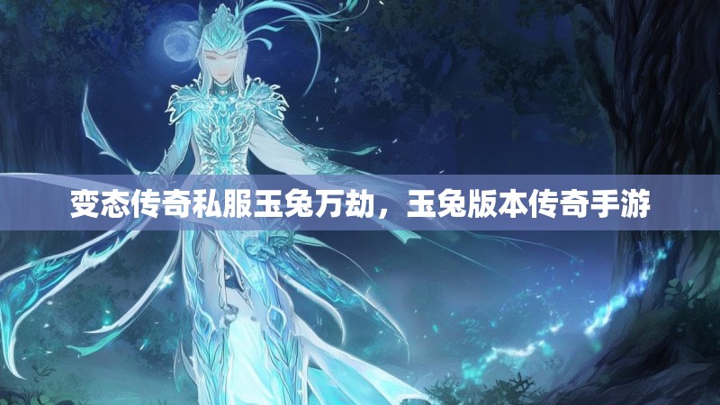 变态传奇私服玉兔万劫,玉兔版本传奇手游