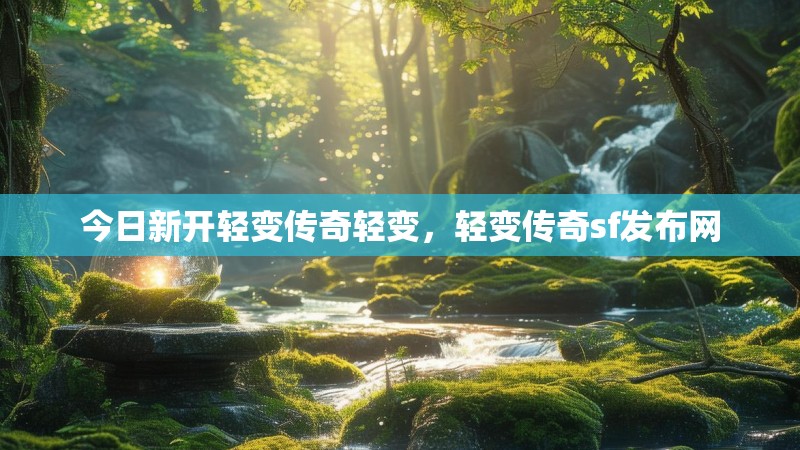 今日新开轻变传奇轻变,轻变传奇sf发布网