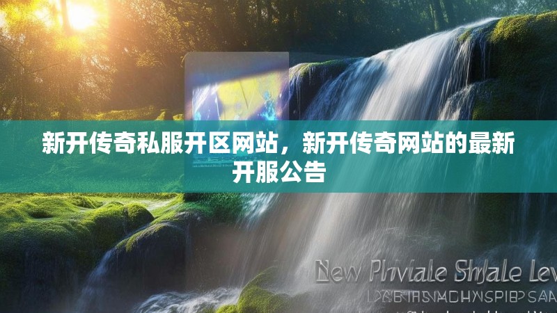 新开传奇私服开区网站，新开传奇网站的最新开服公告