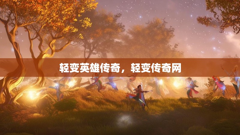 轻变英雄传奇，轻变传奇网