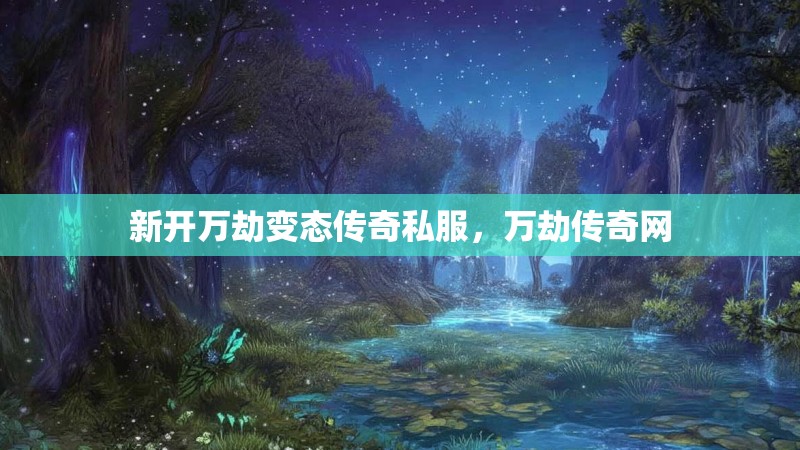 新开万劫变态传奇私服，万劫传奇网