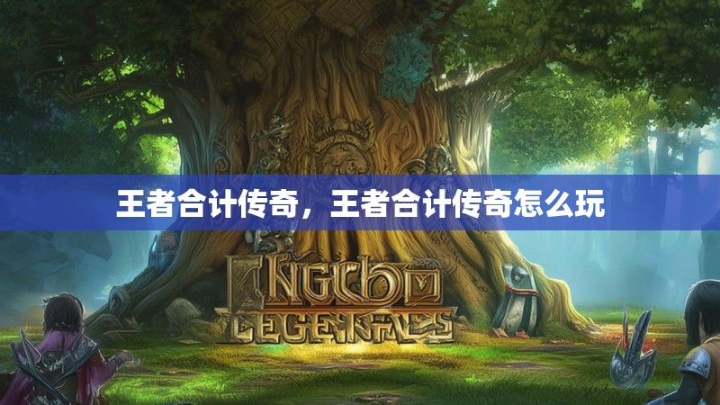 王者合计传奇,王者合计传奇怎么玩