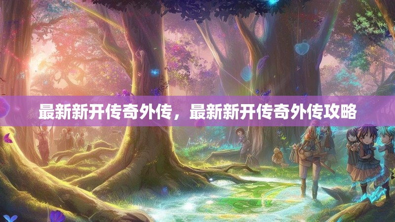 最新新开传奇外传,最新新开传奇外传攻略