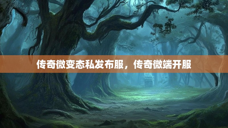 传奇微变态私发布服，传奇微端开服