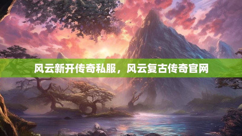 风云新开传奇私服，风云复古传奇官网