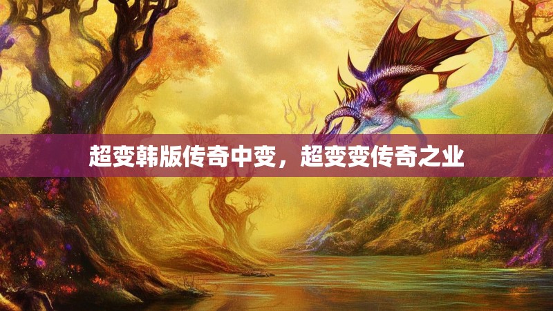 超变韩版传奇中变,超变变传奇之业