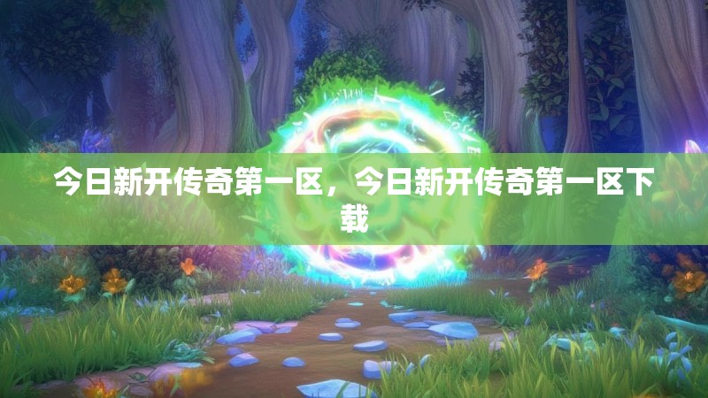 今日新开传奇第一区,今日新开传奇第一区下载