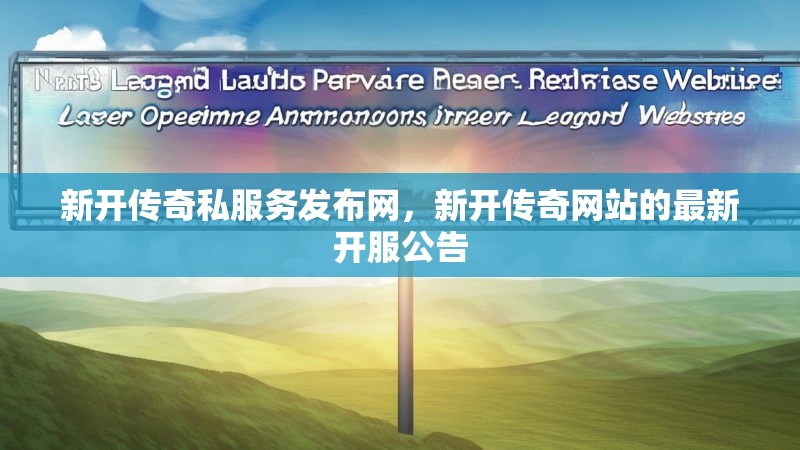 新开传奇私服务发布网,新开传奇网站的最新开服公告
