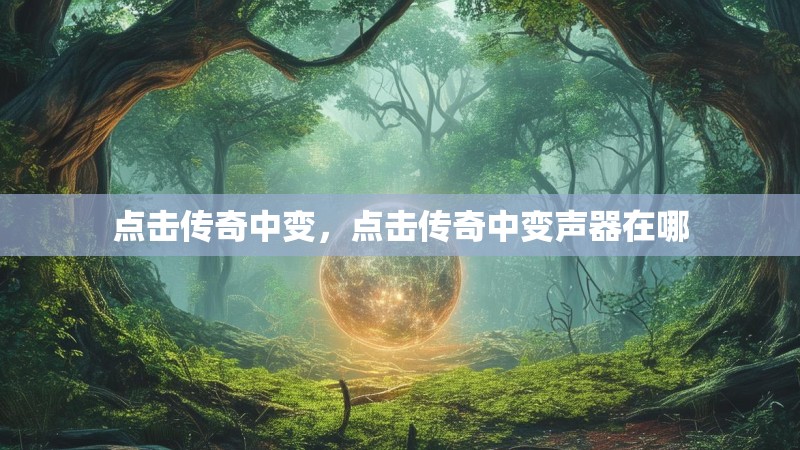 点击传奇中变,点击传奇中变声器在哪