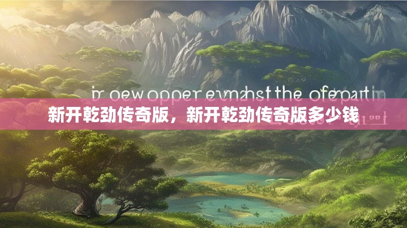 新开乾劲传奇版,新开乾劲传奇版多少钱
